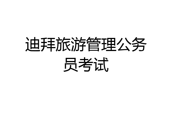 迪拜旅游管理公务员考试