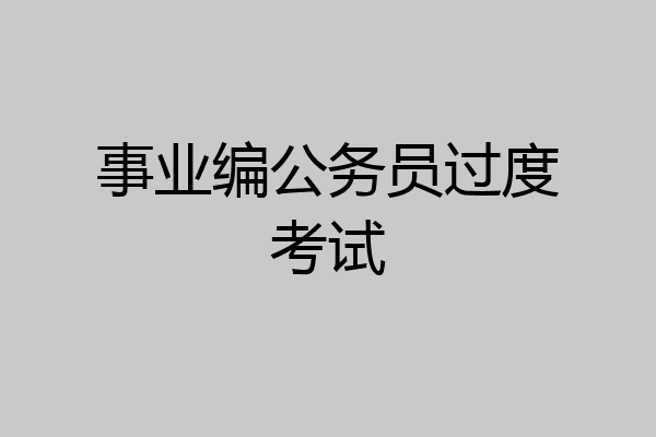 事业编公务员过度考试