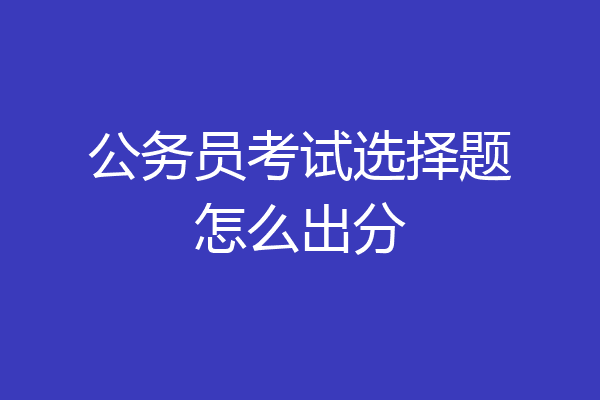 公务员考试选择题怎么出分