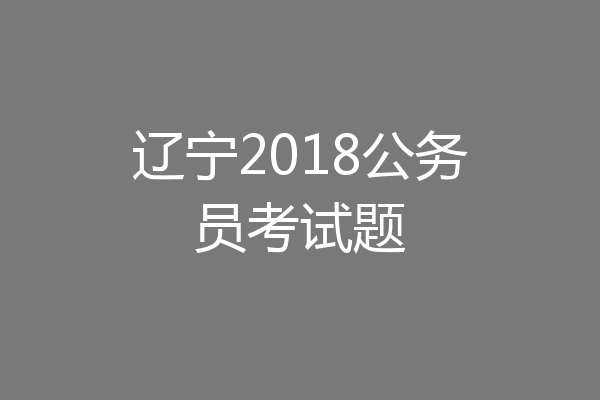 辽宁2018公务员考试题