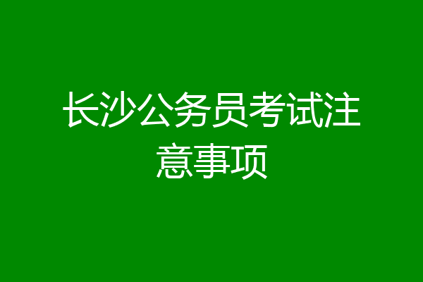 长沙公务员考试注意事项