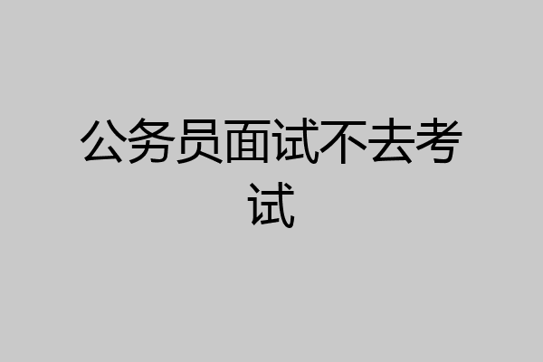 公务员面试不去考试