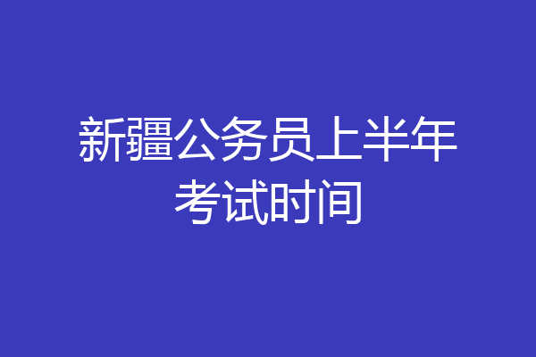 新疆公务员上半年考试时间