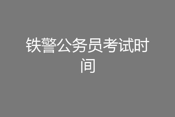 铁警公务员考试时间