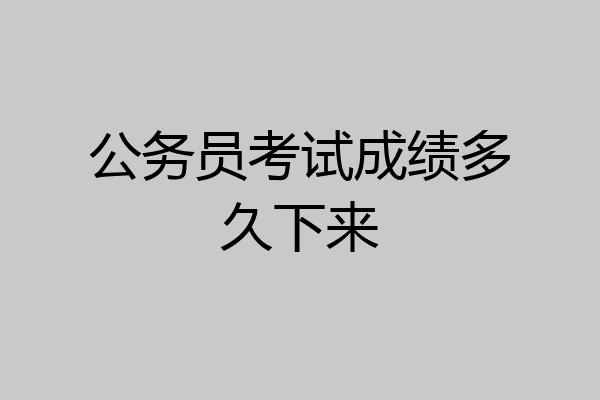 公务员考试成绩多久下来