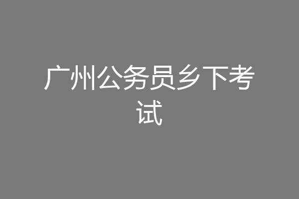 广州公务员乡下考试
