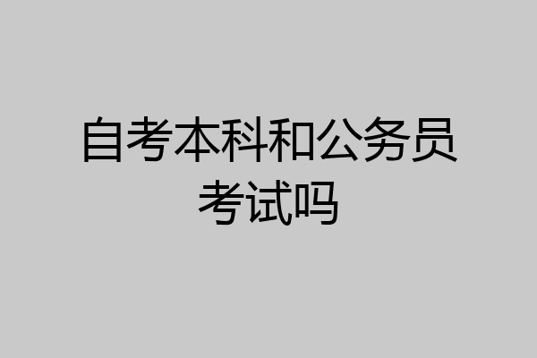 自考本科和公务员考试吗