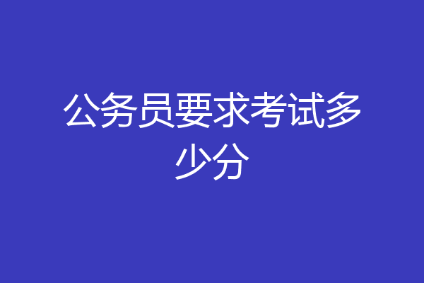 公务员要求考试多少分