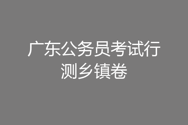 广东公务员考试行测乡镇卷