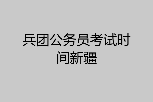 兵团公务员考试时间新疆