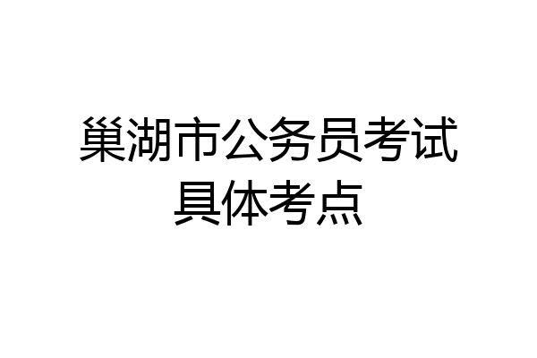 巢湖市公务员考试具体考点