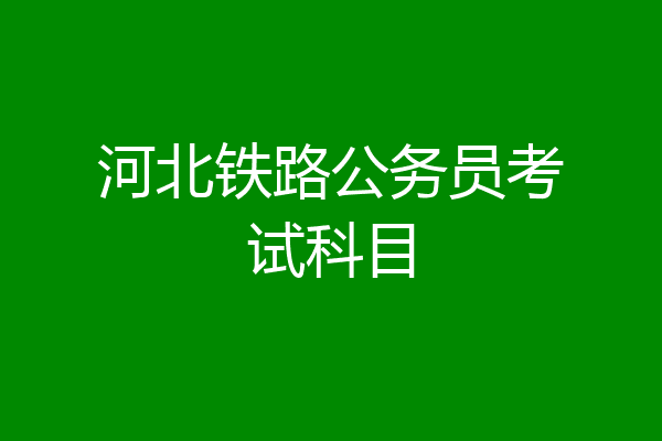 河北铁路公务员考试科目