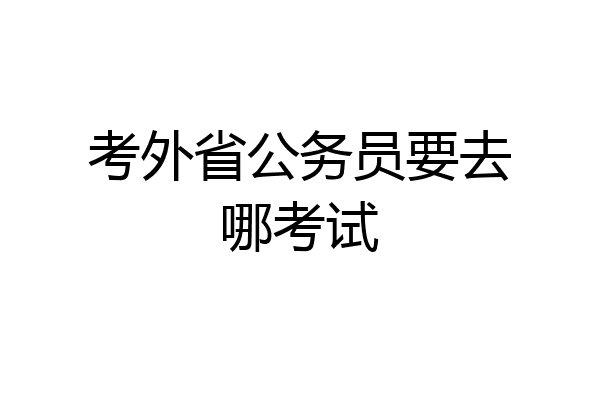 考外省公务员要去哪考试