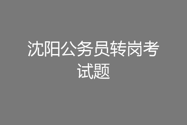 沈阳公务员转岗考试题