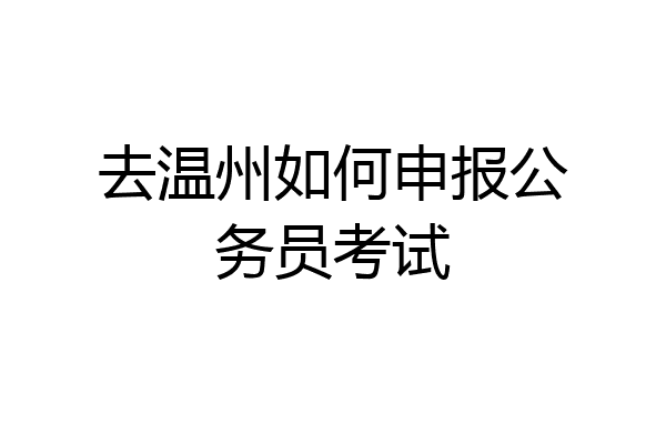 去温州如何申报公务员考试