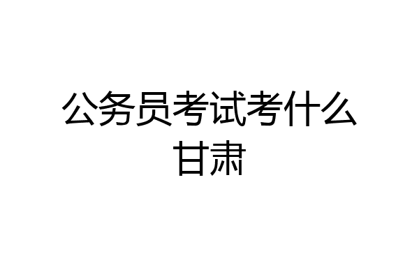 公务员考试考什么甘肃