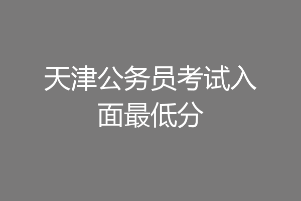 天津公务员考试入面最低分
