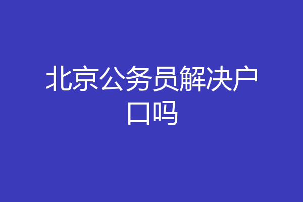 北京公务员解决户口吗