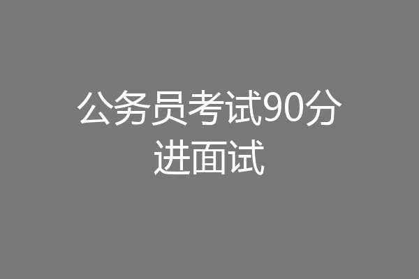 公务员考试90分进面试