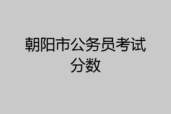 朝阳市公务员考试分数
