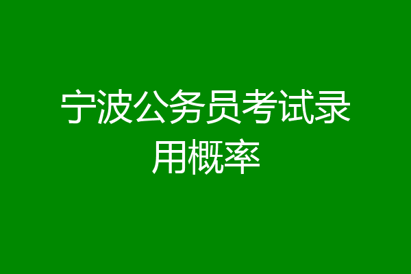 宁波公务员考试录用概率
