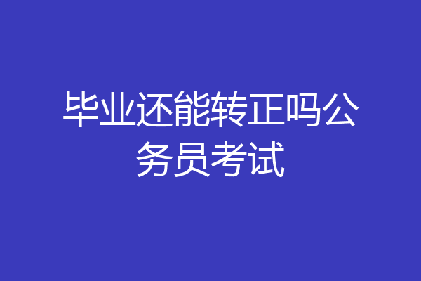 毕业还能转正吗公务员考试