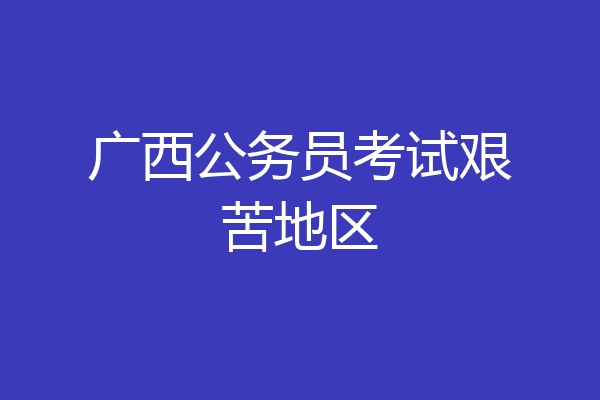广西公务员考试艰苦地区