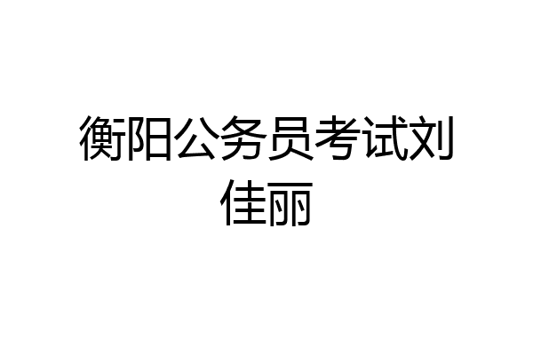 衡阳公务员考试刘佳丽