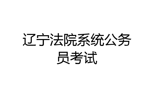 辽宁法院系统公务员考试