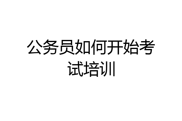公务员如何开始考试培训