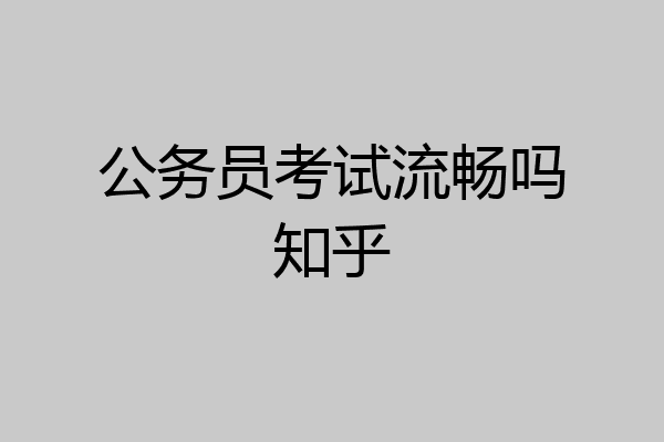 公务员考试流畅吗知乎