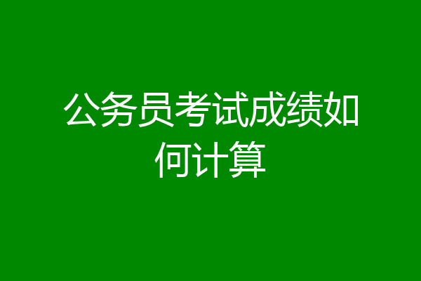 公务员考试成绩如何计算