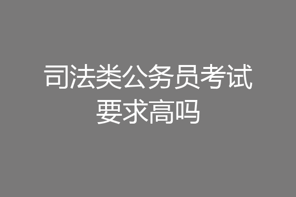 司法类公务员考试要求高吗