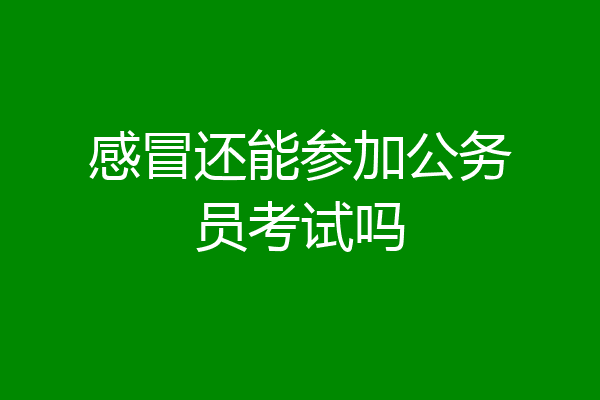 感冒还能参加公务员考试吗