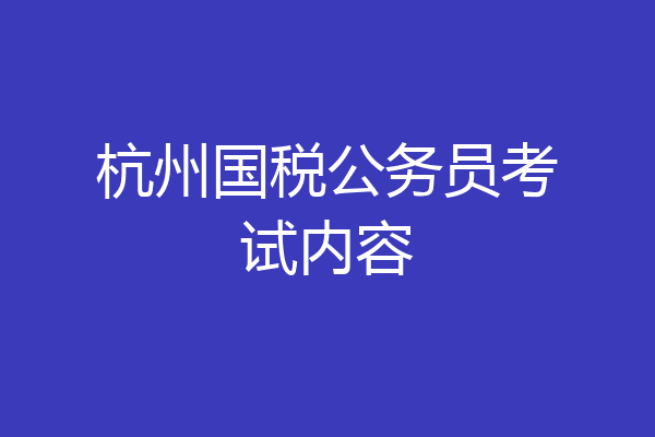 杭州国税公务员考试内容