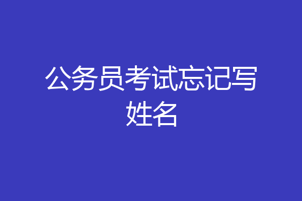 公务员考试忘记写姓名