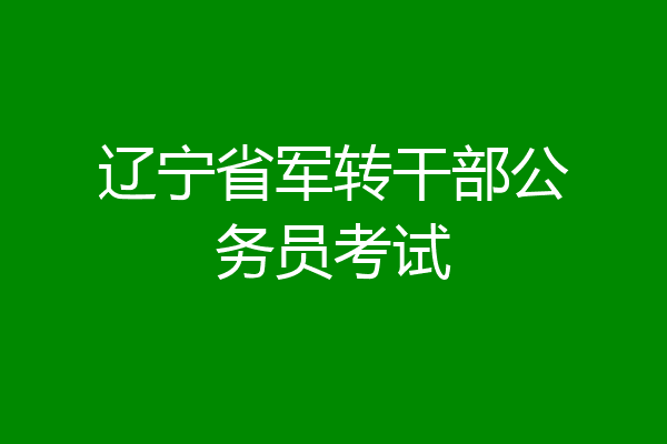 辽宁省军转干部公务员考试