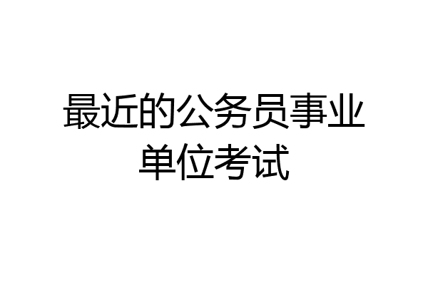 最近的公务员事业单位考试