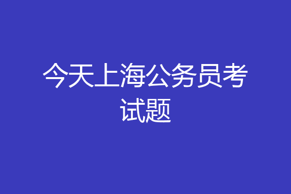 今天上海公务员考试题