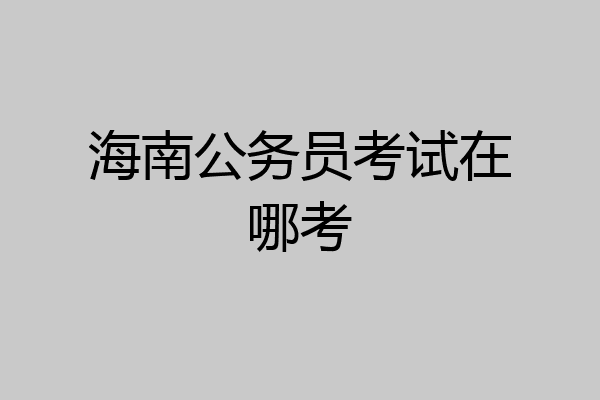 海南公务员考试在哪考