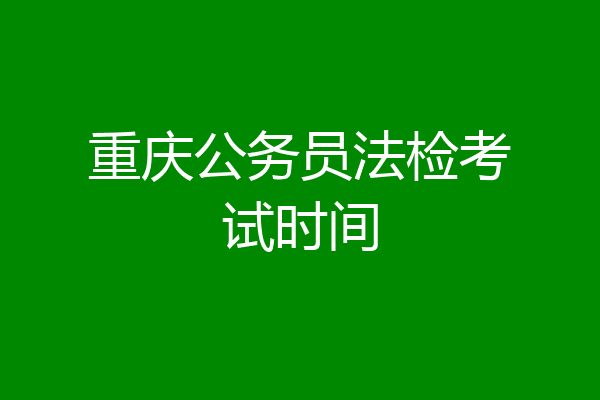 重庆公务员法检考试时间