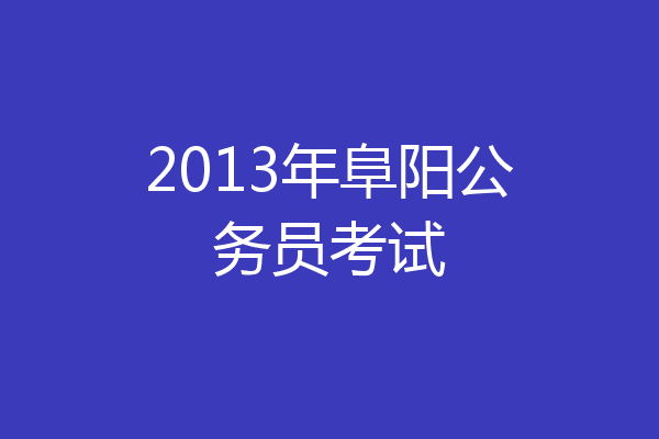 2013年阜阳公务员考试