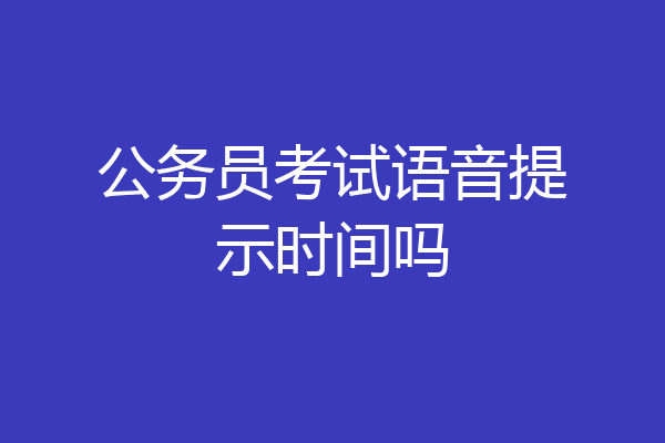 公务员考试语音提示时间吗