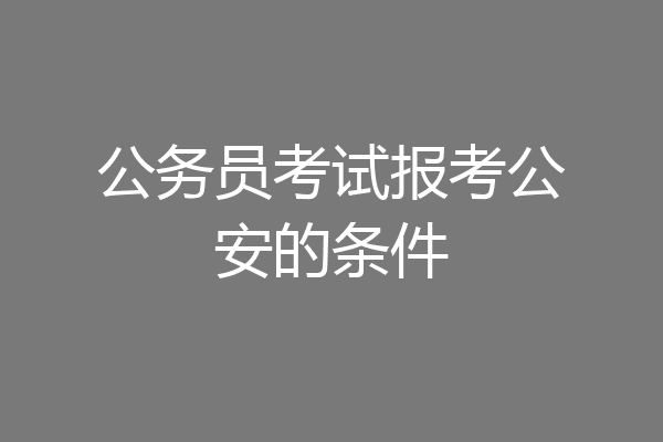 公务员考试报考公安的条件