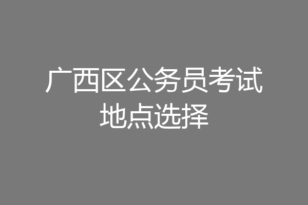 广西区公务员考试地点选择