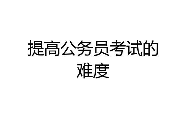提高公务员考试的难度