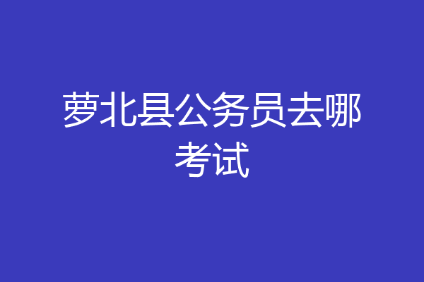萝北县公务员去哪考试