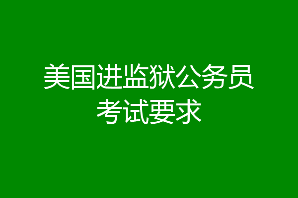美国进监狱公务员考试要求