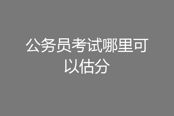 公务员考试哪里可以估分