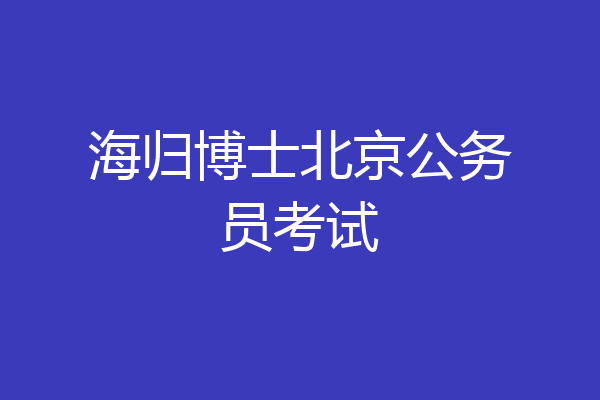海归博士北京公务员考试